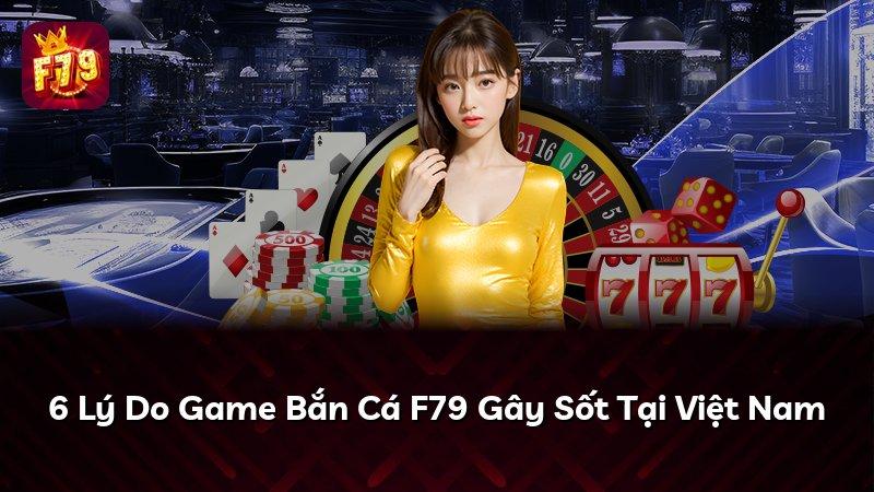 6 Lý Do Game Bắn Cá F79 Gây Sốt Tại Việt Nam