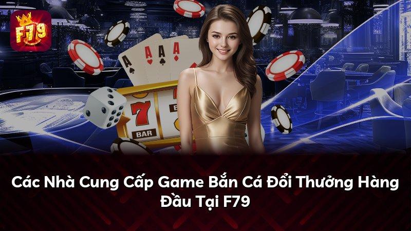 Các Nhà Cung Cấp Game Bắn Cá Đổi Thưởng Hàng Đầu Tại F79