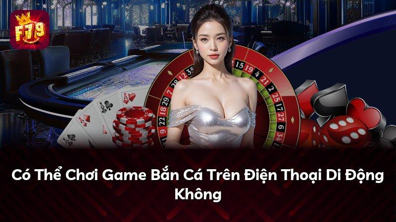 Có Thể Chơi Game Bắn Cá Trên Điện Thoại Di Động Không