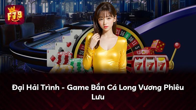 Đại Hải Trình - Game Bắn Cá Long Vương Phiêu Lưu