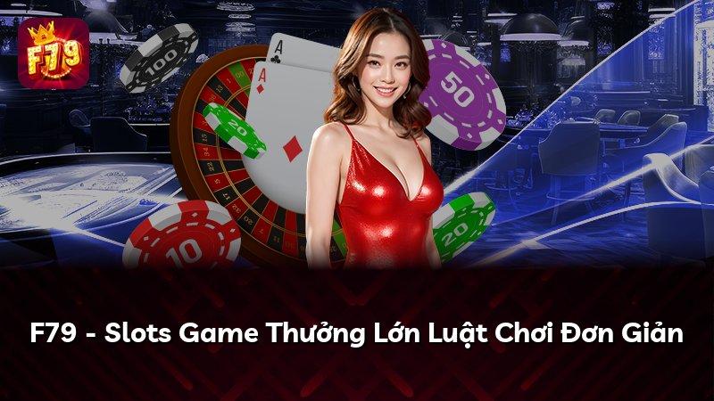 F79 - Slots Game Thưởng Lớn Luật Chơi Đơn Giản