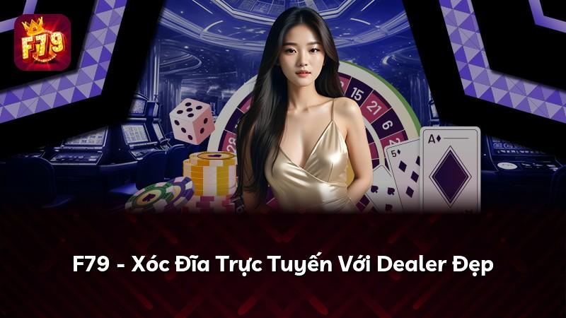 F79 - Xóc Đĩa Trực Tuyến Với Dealer Đẹp