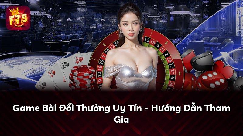 Game Bài Đổi Thưởng Uy Tín - Hướng Dẫn Tham Gia