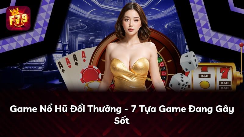 Game Nổ Hũ Đổi Thưởng - 7 Tựa Game Đang Gây Sốt