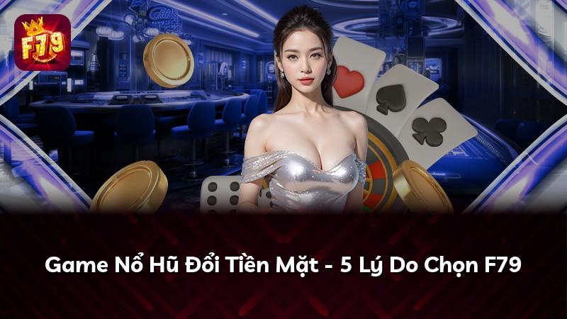 Game Nổ Hũ Đổi Tiền Mặt - 5 Lý Do Chọn F79