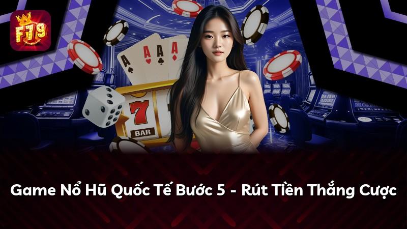 Game Nổ Hũ Quốc Tế Bước 5 - Rút Tiền Thắng Cược