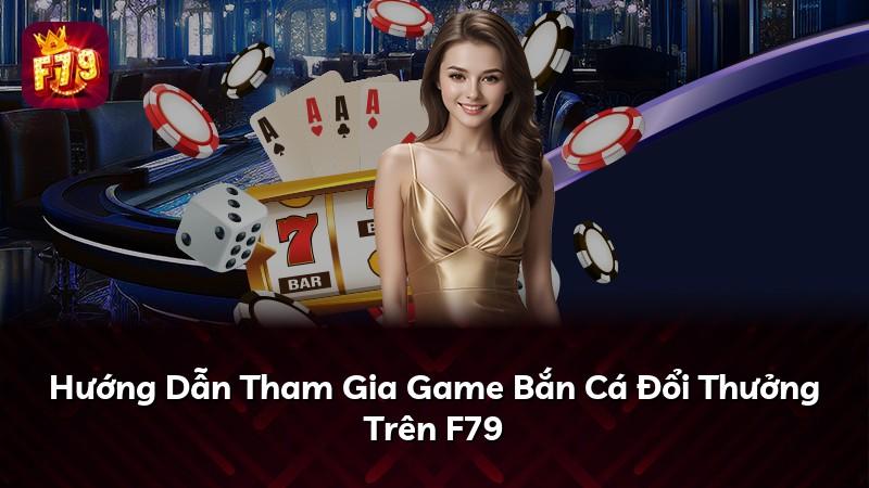 Hướng Dẫn Tham Gia Game Bắn Cá Đổi Thưởng Trên F79