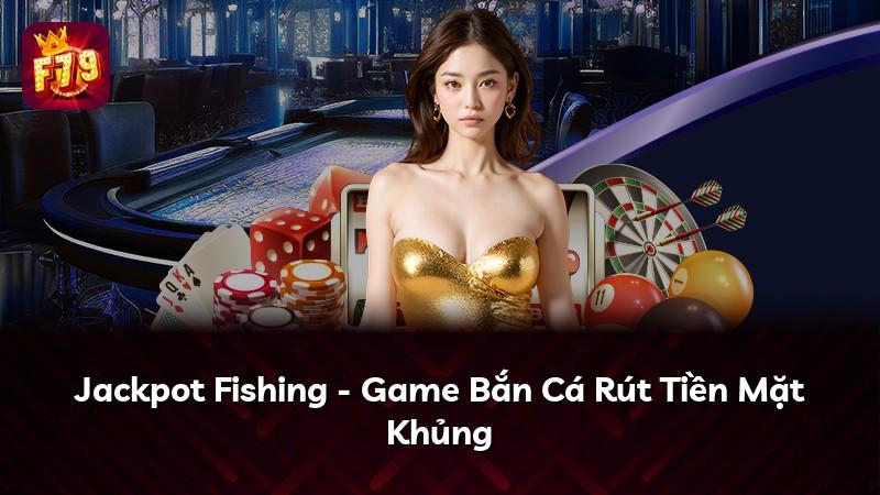 Jackpot Fishing - Game Bắn Cá Rút Tiền Mặt Khủng