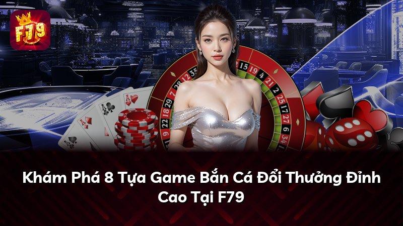 Khám Phá 8 Tựa Game Bắn Cá Đổi Thưởng Đỉnh Cao Tại F79