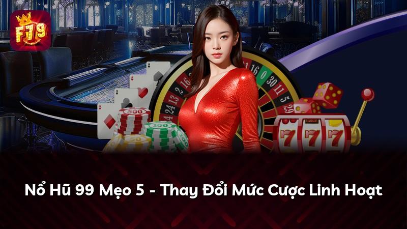 Nổ Hũ 99 Mẹo 5 - Thay Đổi Mức Cược Linh Hoạt