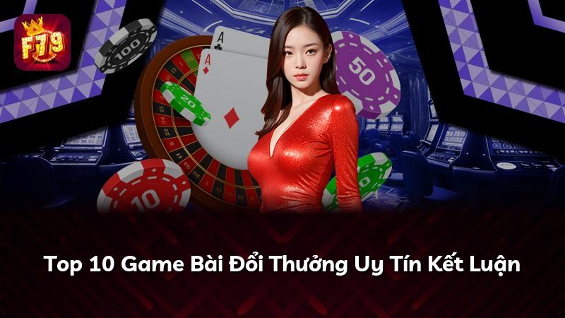 Top 10 Game Bài Đổi Thưởng Uy Tín Kết Luận
